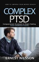 Complex Ptsd How to Improve Your Moods Regain (Compassionate Strategies to Begin Healing From Childhood Trauma)【電子書籍】[ Ernest Nilsson ]