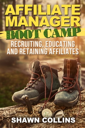 Affiliate Manager Boot Camp: Recruiting, Educating, and Retaining Affiliates
