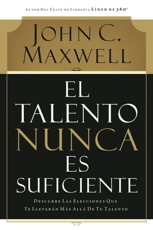 El talento nunca es suficiente Descubre las elecciones que te llevar?n m?s all? de tu talento【電子書籍】[ John C. Maxwell ]