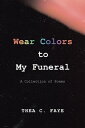 Wear Colors to My Funeral A Collection of Poems【電子書籍】 Thea C. Faye