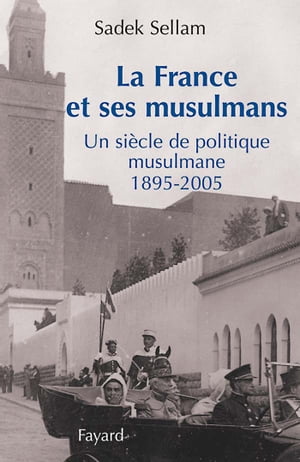 La France et ses musulmans Un si?cle de politique musulmane 1895-2005