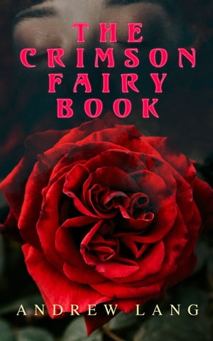 The Crimson Fairy Book 36 Fairy Tales of Magic Fantasy【電子書籍】 Andrew Lang