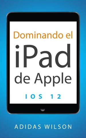 Dominando el iPad de Apple: iOS 12【電子書籍】[ Adidas Wilson ]
