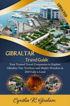 Gibraltar travel guide 2024 Your Trusted Travel Companion to Explore Gibraltar Tiny Territory and Mighty Wonders in 2024 Like a Local【電子書籍】[ Cynthia R. Graham ]