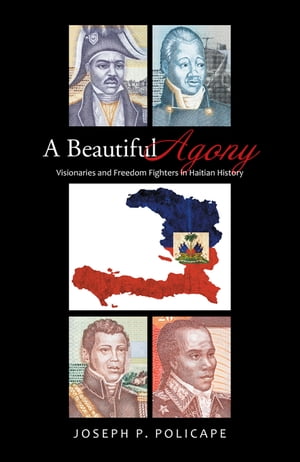 A Beautiful Agony Visionaries and Freedom Fighters in Haitian History【電子書籍】 Joseph P. Policape