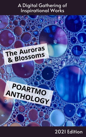 The Auroras & Blossoms PoArtMo Anthology: 2021 Edition