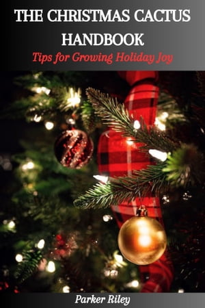 THE CHRISTMAS CACTUS HANDBOOK: Tips for Growing Holiday Joy