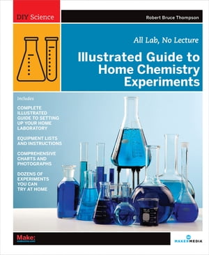 Illustrated Guide to Home Chemistry Experiments All Lab, No Lecture【電子書籍】 Robert Bruce Thompson