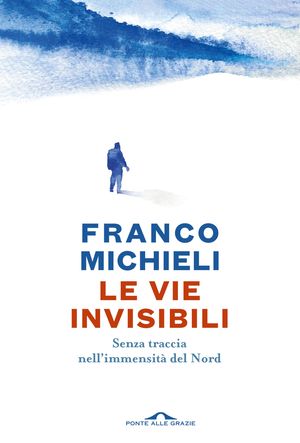 Le vie invisibili Senza traccia nell’immensit? del Nord【電子書籍】[ Franco Michieli ]