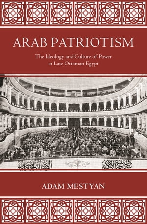 Arab Patriotism The Ideology and Culture of Power in Late Ottoman Egypt【電子書籍】[ Adam Mestyan ]