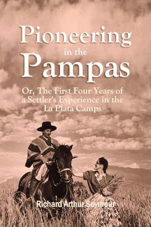 Pioneering in the Pampas: Or, The First Four Years of a Settler's Experience in the La Plata Camps