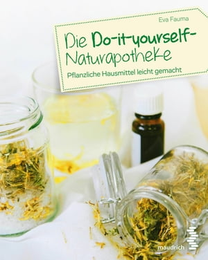 Die Do-it-yourself-Naturapotheke Pflanzliche Hausmittel leicht gemacht