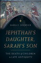 Jephthah’s Daughter, Sarah’s Son The Death of Children in Late Antiquity