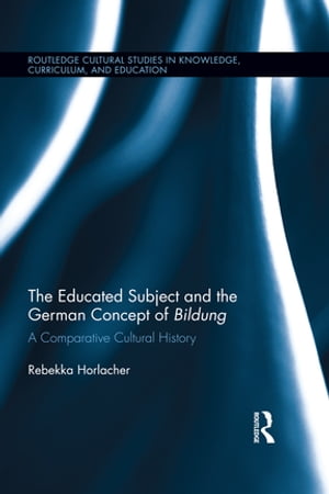 The Educated Subject and the German Concept of Bildung A Comparative Cultural History