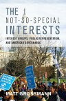 The Not-So-Special Interests Interest Groups, Public Representation, and American Governance【電子書籍】[ Matt Grossmann ]