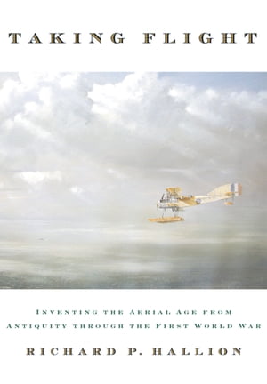 Taking Flight Inventing the Aerial Age, from Antiquity through the First World War