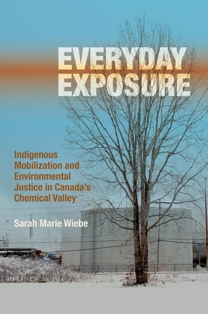 Everyday Exposure Indigenous Mobilization and Environmental Justice in Canadas Chemical ValleyŻҽҡ[ Sarah Marie Wiebe ]