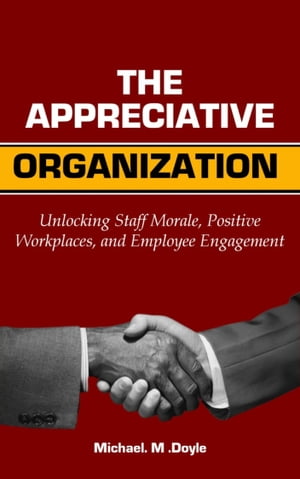 The Appreciative organization Unlocking Staff Morale, Positive Workplaces, and Employee Engagement【電子書籍】[ Michael M. Doyle ]