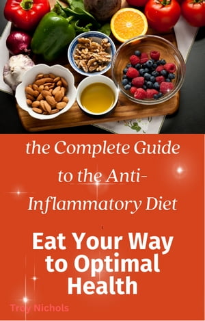 the Complete Guide to the Anti-Inflammatory Diet: Eat Your Way to Optimal Health