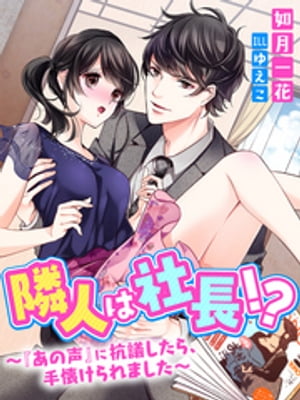 隣人は社長！？～『あの声』に抗議したら、手懐けられました～【電子書籍】[ 如月一花 ]