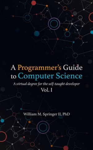A Programmer's Guide to Computer Science A Virtual Degree for the Self-Taught Developer