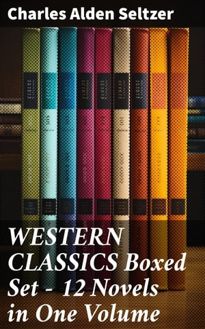 WESTERN CLASSICS Boxed Set - 12 Novels in One Volume【電子書籍】[ Charles Alden Seltzer ]