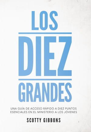 Los Diez Grandes Una gu?a de acceso r?pido a diez puntos esenciales en el ministerio a los j?venesŻҽҡ[ Scotty Gibbons ]