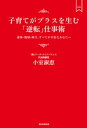 子育てがプラスを生む「逆転」仕事術【電子書籍】[ 小室淑恵 ]