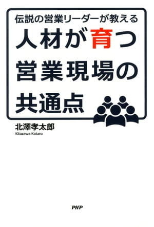 伝説の営業リーダーが教える 人材が育つ営業現場の共通点