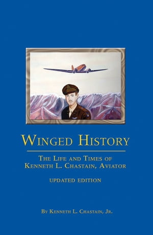 Winged History The Life and Times of Kenneth L. Chastain,Jr., Aviator (Updated)【電子書籍】 Kenneth L. Chastain Jr.