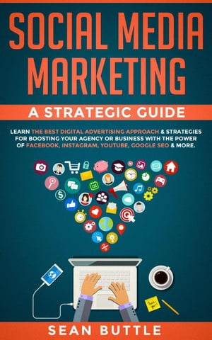 Social Media Marketing a Strategic Guide: Learn the Best Digital Advertising Approach & Strategies for Boosting Your Agency or Business with the Power of Facebook, Instagram Youtube, Google SEO & More【電子書籍】[ Sean Buttle ]