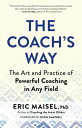 The Coach’s Way The Art and Practice of Powerful Coaching in Any Field【電子書籍】[ Eric Maisel ]