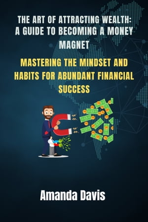 The Art of Attracting Wealth: A Guide to Becoming a Money Magnet