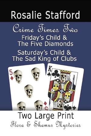 CRIME TIMES TWO: Friday 039 s Child The Five Diamonds and Saturday 039 s Child The Sad King of Clubs Two Flora Shamus Large Print Mysteries【電子書籍】 Rosalie Stafford