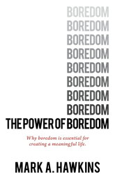 The Power of Boredom Why boredom is essential to creating a meaningful life【電子書籍】[ Mark A. Hawkins ]