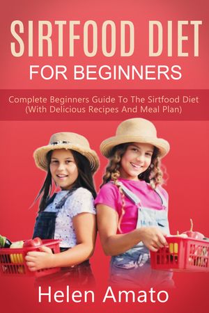 Sirtfood Diet For Beginners Complete Beginners Guide To The Sirtfood Diet (With Delicious Recipes And Meal Plan)【電子書籍】[ Helen Amato ]