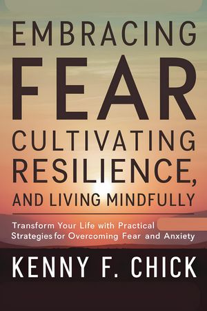 EMBRACING FEAR, CULTIVATING RESILIENCE, AND LIVING MINDFULLY"