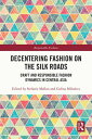 Decentering Fashion on the Silk Roads Craft and Responsible Fashion Dynamics in Central Asia【電子書籍】