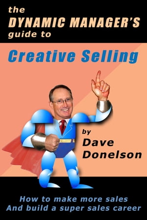 The Dynamic Manager's Guide To Creative Selling: How To Make More Sales And Build A Super Sales Career