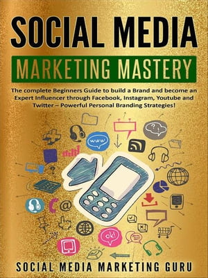 Social Media Marketing Mastery: The Complete Beginners Guide to Build a Brand and Become an Expert Influencer Through Facebook, Instagram, Youtube and Twitter ? Powerful Personal Branding Strategies!【電子書籍】[ Social Media Marketing Guru ]