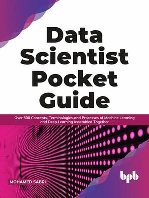 Data Scientist Pocket Guide: Over 600 Concepts, Terminologies, and Processes of Machine Learning and Deep Learning Assembled Together (English Edition)Żҽҡ[ Mohamed Sabri ]