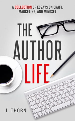 The Author Life: A Collection of Essays on Craft, Marketing, and Mindset The Author LifeŻҽҡ[ J. Thorn ]