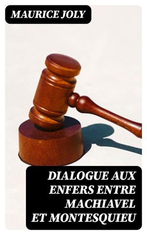 Dialogue aux enfers entre Machiavel et Montesquieu La politique de Machiavel au XIXe Si?cle par un contemporain