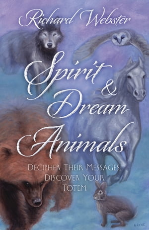 Spirit & Dream Animals: Decipher Their Messages, Discover Your Totem Decipher Their Messages, Discover Your Totem