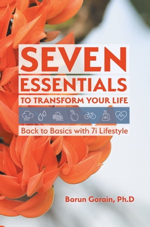 Seven Essentials to Transform Your Life Back to Basics with 7i Lifestyle【電子書籍】[ Barun Gorain ]