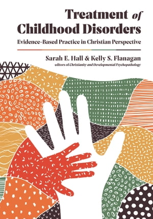 Treatment of Childhood Disorders Evidence-Based Practice in Christian Perspective【電子書籍】 Sarah E. Hall