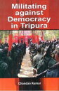 Militating Against Democracy In Tripura【電子書籍】 Chandan Kumar