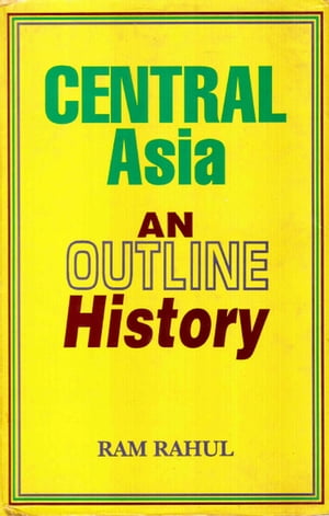 Central Asia: An Outline History【電子書籍】 Ram Rahul