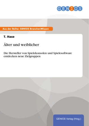 ?lter und weiblicher Die Hersteller von Spielekonsolen und Spielesoftware entdecken neue Zielgruppen【電子書籍】[ T. Hase ]