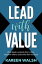 Lead With Value How Leaders Unleash Their Vision, Empower Others, and Evolve Their Business【電子書籍】[ Kareen Walsh ]